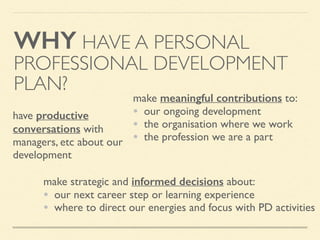 WHY HAVE A PERSONAL
PROFESSIONAL DEVELOPMENT
PLAN?
make meaningful contributions to:	
• our ongoing development 	
• the ...